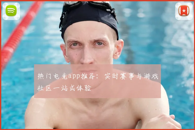 热门电竞app推荐：实时赛事与游戏社区一站式体验