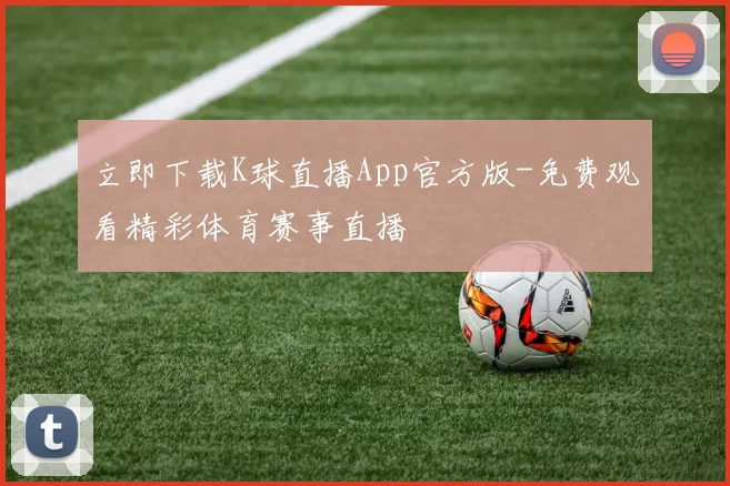 立即下载K球直播App官方版-免费观看精彩体育赛事直播