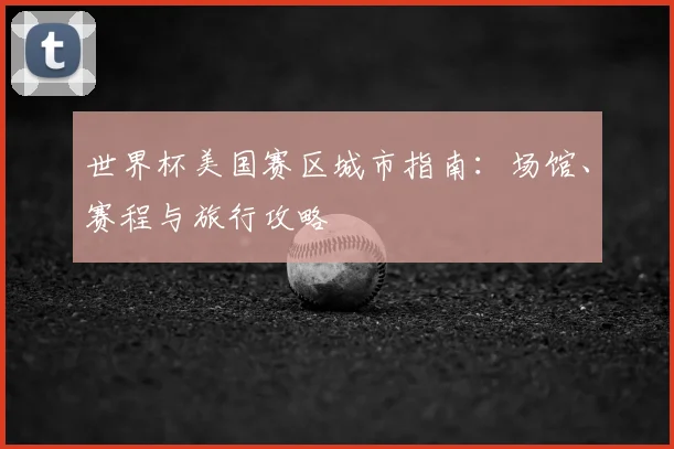 世界杯美国赛区城市指南：场馆、赛程与旅行攻略