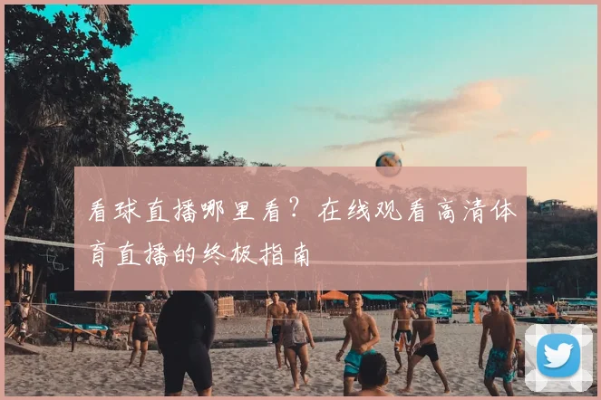 看球直播哪里看？在线观看高清体育直播的终极指南