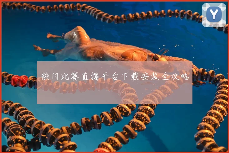 热门比赛直播平台下载安装全攻略