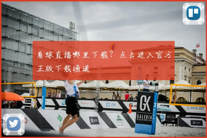 看球直播哪里下载？点击进入官方正版下载通道