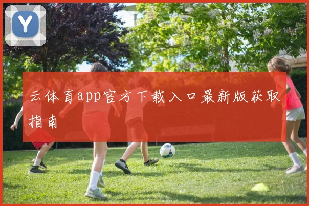 云体育app官方下载入口最新版获取指南