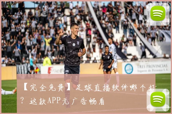 【完全免费】足球直播软件哪个好？这款APP无广告畅看