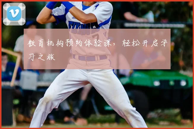 教育机构预约体验课，轻松开启学习之旅