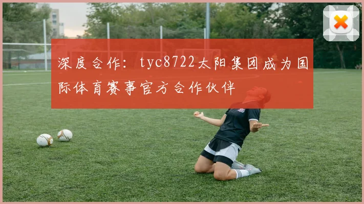 深度合作：tyc8722太阳集团成为国际体育赛事官方合作伙伴
