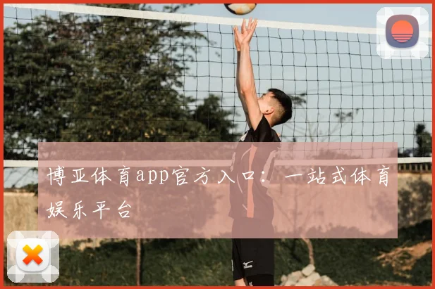博亚体育app官方入口：一站式体育娱乐平台