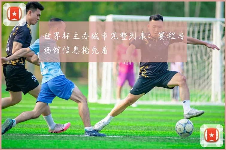 世界杯主办城市完整列表：赛程与场馆信息抢先看