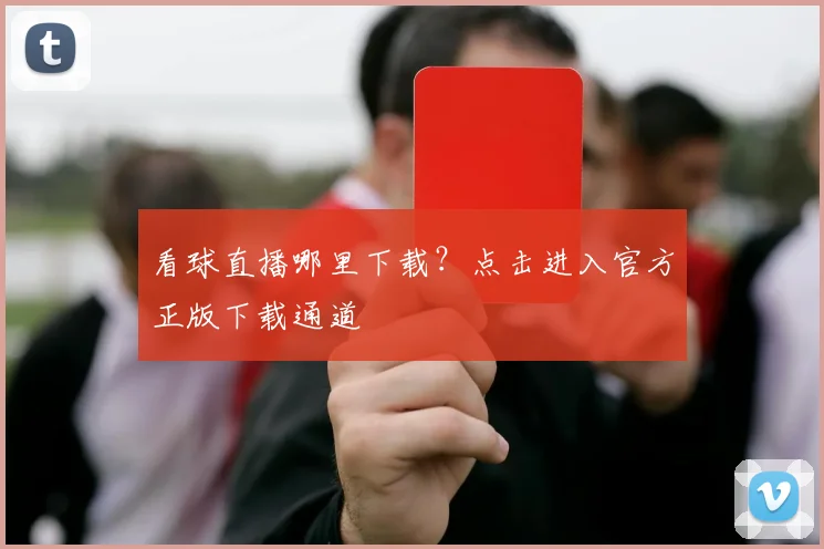看球直播哪里下载？点击进入官方正版下载通道