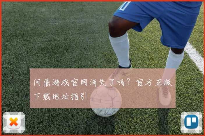 问鼎游戏官网消失了吗？官方正版下载地址指引