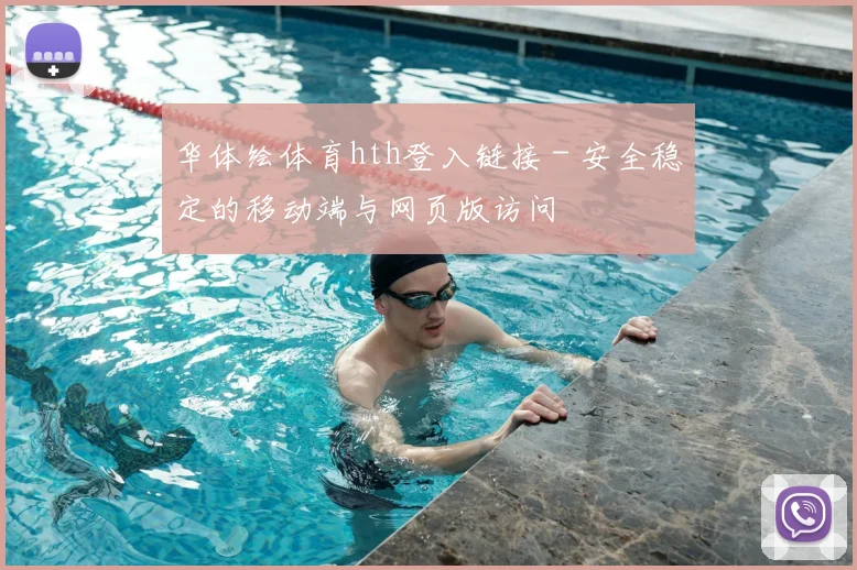 华体绘体育hth登入链接 - 安全稳定的移动端与网页版访问