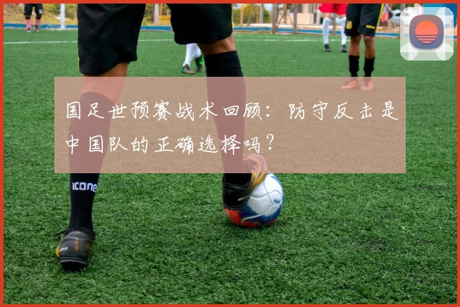 国足世预赛战术回顾：防守反击是中国队的正确选择吗？
