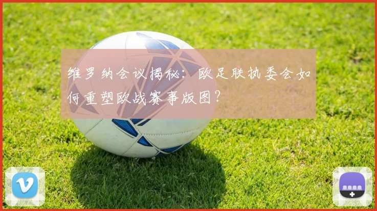 维罗纳会议揭秘：欧足联执委会如何重塑欧战赛事版图？