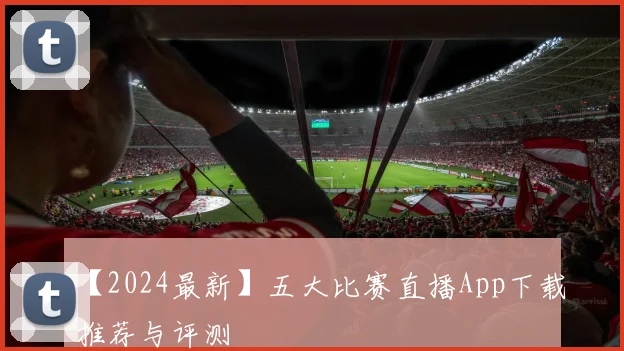 【2024最新】五大比赛直播App下载推荐与评测