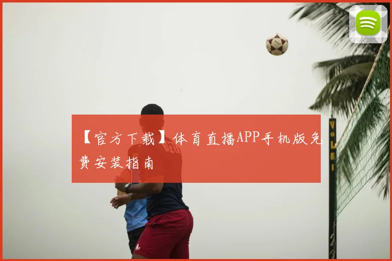 【官方下载】体育直播APP手机版免费安装指南