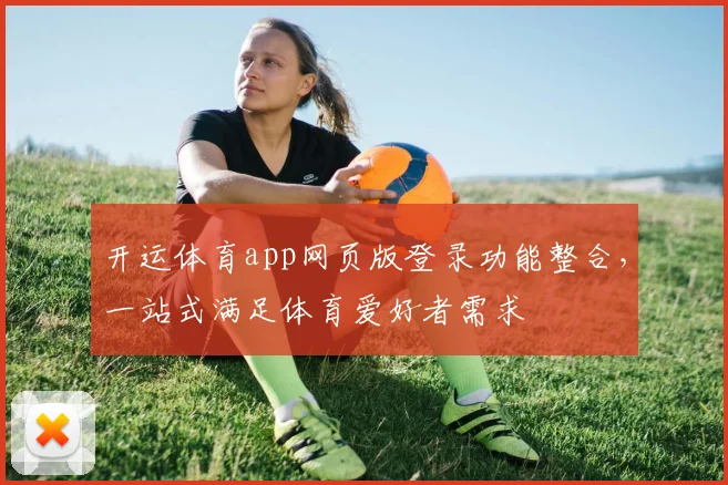 开运体育app网页版登录功能整合，一站式满足体育爱好者需求