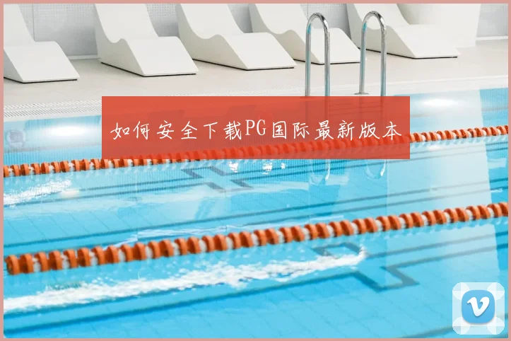 如何安全下载PG国际最新版本