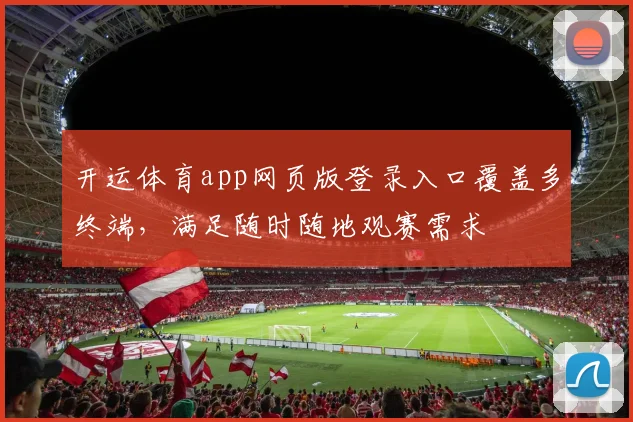 开运体育app网页版登录入口覆盖多终端，满足随时随地观赛需求