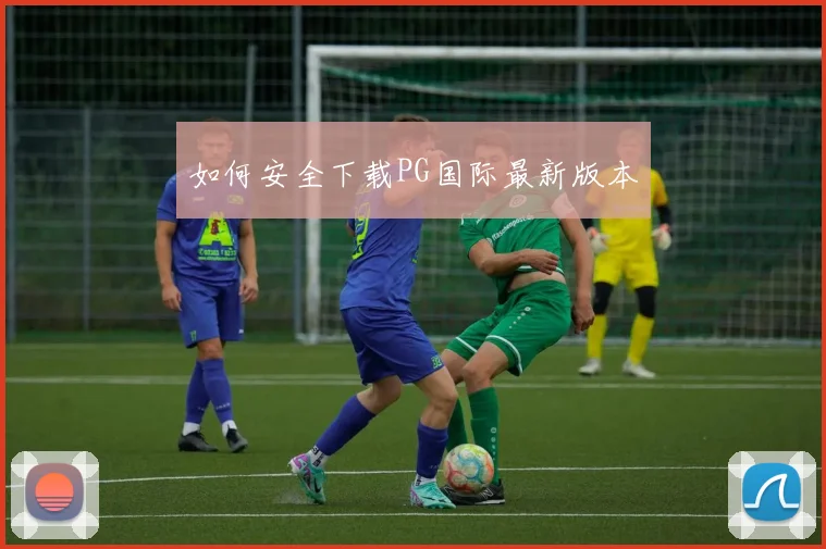 如何安全下载PG国际最新版本