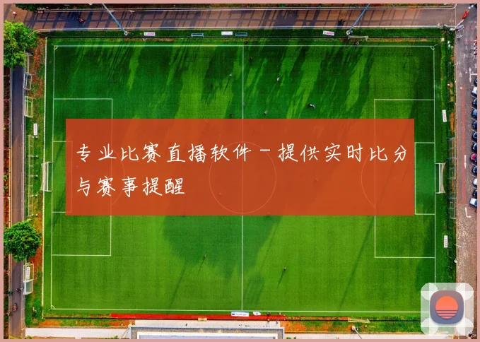 专业比赛直播软件 - 提供实时比分与赛事提醒