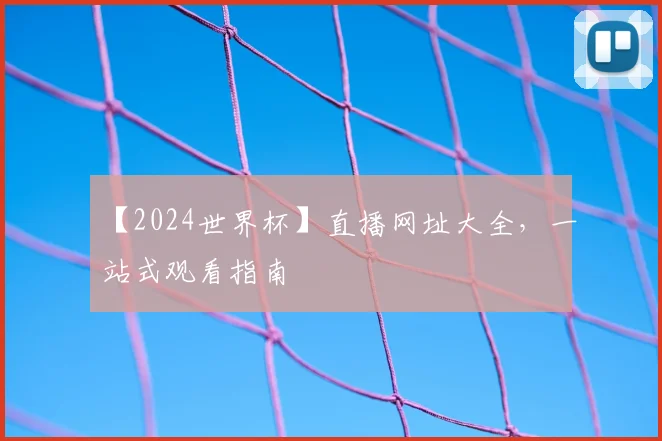 【2024世界杯】直播网址大全，一站式观看指南