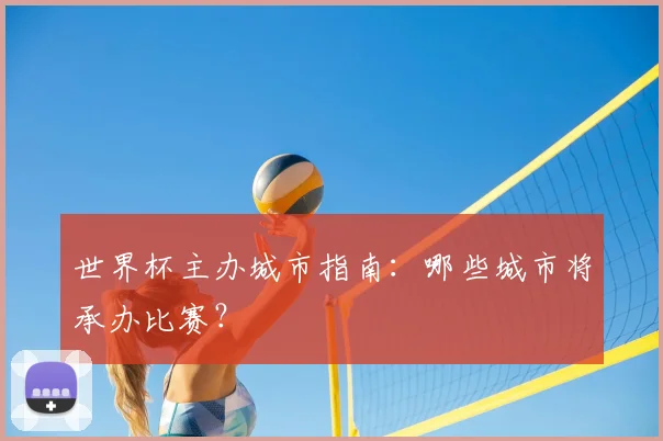 世界杯主办城市指南：哪些城市将承办比赛？