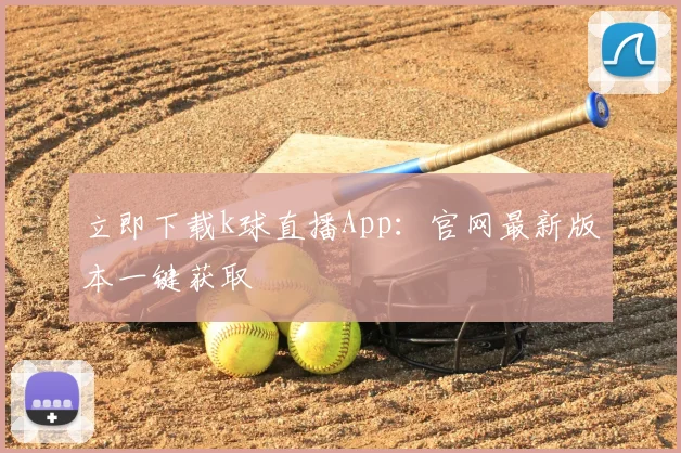 立即下载k球直播App：官网最新版本一键获取