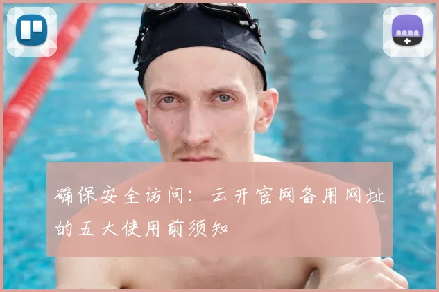 确保安全访问：云开官网备用网址的五大使用前须知